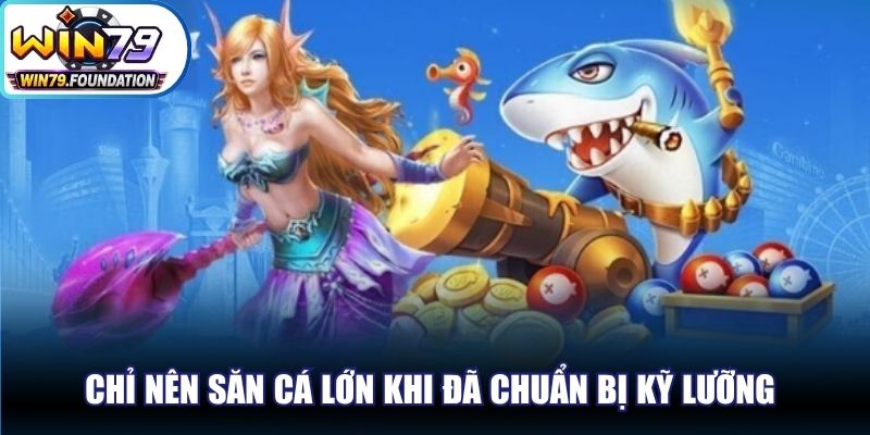 Chỉ nên săn cá lớn khi đã chuẩn bị kỹ lưỡng và có chiến thuật rõ ràng