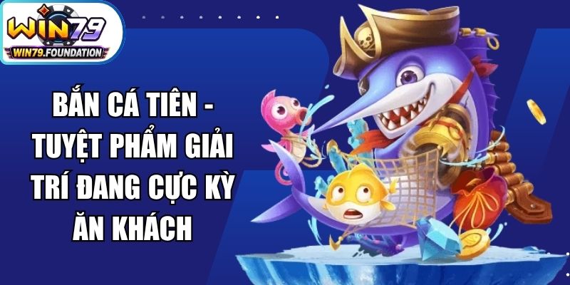 Bắn Cá Tiên - Tuyệt Phẩm Giải Trí Đang Cực Kỳ Ăn Khách