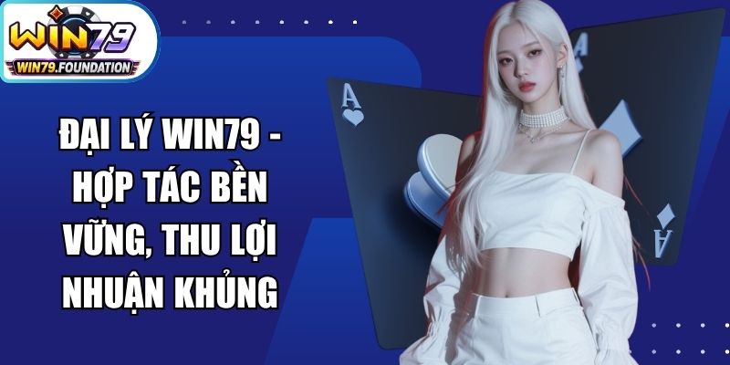 Đại Lý Win79 - Hợp Tác Bền Vững, Thu Lợi Nhuận Khủng