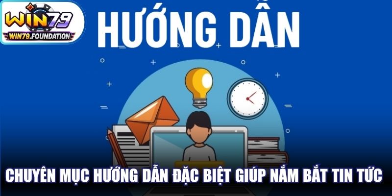 Chuyên mục hướng dẫn đặc biệt giúp bạn nắm bắt tin tức hot