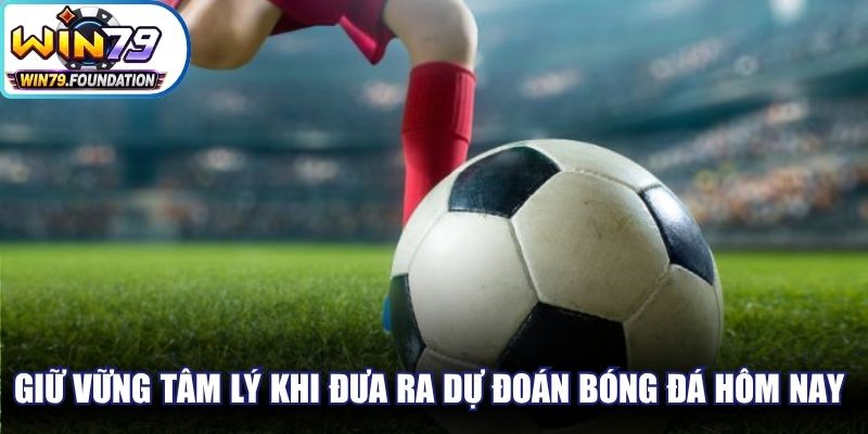 Giữ vững tâm lý khi đưa ra dự đoán bóng đá hôm nay rất quan trọng